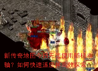 新传奇地图今日无法使用随机卷轴?如何快速适应并高效探索 新传奇地图今日无法使用随机卷轴?如何快速适应并高效探索
