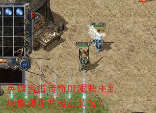 英雄合击传奇虹魔教主到底能爆哪些极品装备? 英雄合击传奇虹魔教主到底能爆哪些极品装备?