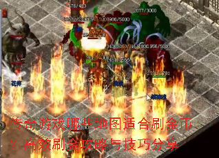 传奇游戏哪些地图适合刷金币?高效刷金攻略与技巧分享 传奇游戏哪些地图适合刷金币?高效刷金攻略与技巧分享