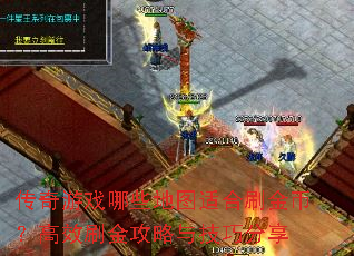 传奇游戏哪些地图适合刷金币?高效刷金攻略与技巧分享 传奇游戏哪些地图适合刷金币?高效刷金攻略与技巧分享