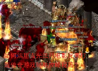 如何活用吉光法师电影元素打造传奇游戏制胜攻略秘籍? 如何活用吉光法师电影元素打造传奇游戏制胜攻略秘籍?