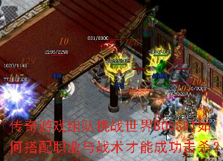 传奇游戏组队挑战世界BOSS时如何搭配职业与战术才能成功击杀? 传奇游戏组队挑战世界BOSS时如何搭配职业与战术才能成功击杀?