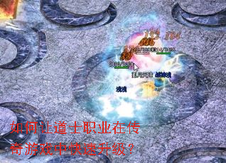如何让道士职业在传奇游戏中快速升级? 如何让道士职业在传奇游戏中快速升级?