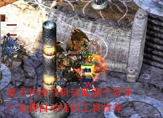 复古传奇挂机辅助哪个好用?免费自动挂机工具推荐 复古传奇挂机辅助哪个好用?免费自动挂机工具推荐