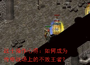 战士操作心得:如何成为传奇战场上的不败王者? 战士操作心得:如何成为传奇战场上的不败王者?