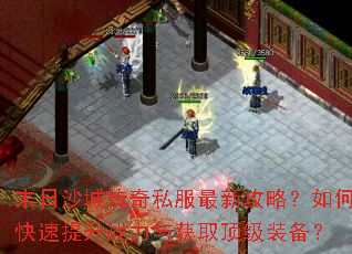 末日沙城传奇私服最新攻略?如何快速提升战力与获取顶级装备? 末日沙城传奇私服最新攻略?如何快速提升战力与获取顶级装备?