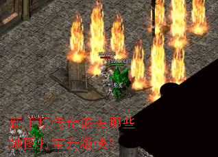 新手玩传奇该去哪些地图打宝升级快? 新手玩传奇该去哪些地图打宝升级快?