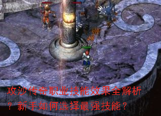 攻沙传奇职业技能效果全解析?新手如何选择最强技能? 攻沙传奇职业技能效果全解析?新手如何选择最强技能?