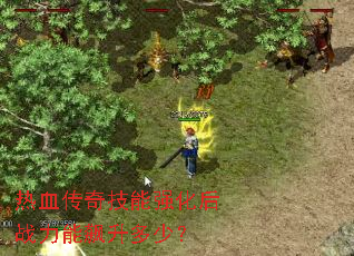 热血传奇技能强化后战力能飙升多少? 热血传奇技能强化后战力能飙升多少?