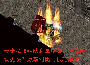 传奇私服组队和单刷哪种模式升级更快?效率对比与技巧解析 传奇私服组队和单刷哪种模式升级更快?效率对比与技巧解析