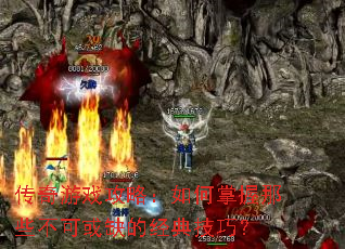 传奇游戏攻略:如何掌握那些不可或缺的经典技巧? 传奇游戏攻略:如何掌握那些不可或缺的经典技巧?