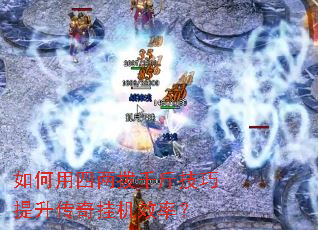 如何用四两拨千斤技巧提升传奇挂机效率? 如何用四两拨千斤技巧提升传奇挂机效率?