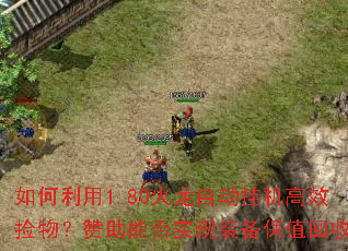 如何利用1.80火龙自动挂机高效捡物?赞助能否实现装备保值回收? 如何利用1.80火龙自动挂机高效捡物?赞助能否实现装备保值回收?