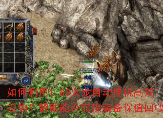 如何利用1.80火龙自动挂机高效捡物?赞助能否实现装备保值回收? 如何利用1.80火龙自动挂机高效捡物?赞助能否实现装备保值回收?