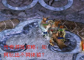 传奇游戏攻略:如何玩出不同体验? 传奇游戏攻略:如何玩出不同体验?