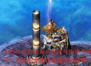 为什么法师玩家总在战斗中率先倒下?脆皮职业生存难题如何破解? 为什么法师玩家总在战斗中率先倒下?脆皮职业生存难题如何破解?
