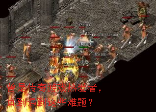 曾是传奇游戏热爱者,直到遇到这些难题? 曾是传奇游戏热爱者,直到遇到这些难题?