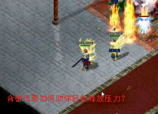 合击传奇如何助你轻松释放压力? 合击传奇如何助你轻松释放压力?