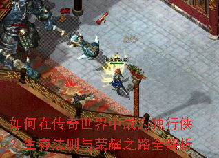 如何在传奇世界中成为独行侠?生存法则与荣耀之路全解析 如何在传奇世界中成为独行侠?生存法则与荣耀之路全解析