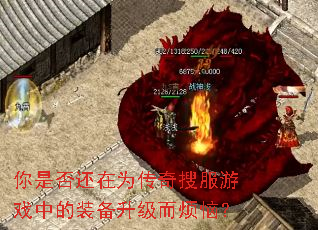 你是否还在为传奇搜服游戏中的装备升级而烦恼? 你是否还在为传奇搜服游戏中的装备升级而烦恼?