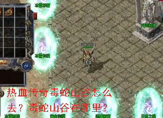 热血传奇毒蛇山谷怎么去?毒蛇山谷在哪里? 热血传奇毒蛇山谷怎么去?毒蛇山谷在哪里?