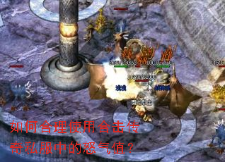 如何合理使用合击传奇私服中的怒气值? 如何合理使用合击传奇私服中的怒气值?