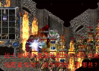 战士如何快速提升战力?战士技能如何搭配最有效?战士PK技巧有哪些? 战士如何快速提升战力?战士技能如何搭配最有效?战士PK技巧有哪些?