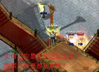 如何以你是我的记忆为主题撰写传奇游戏攻略? 如何以你是我的记忆为主题撰写传奇游戏攻略?