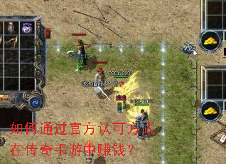 如何通过官方认可方式在传奇手游中赚钱? 如何通过官方认可方式在传奇手游中赚钱?