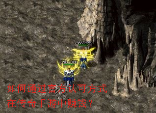 如何通过官方认可方式在传奇手游中赚钱? 如何通过官方认可方式在传奇手游中赚钱?