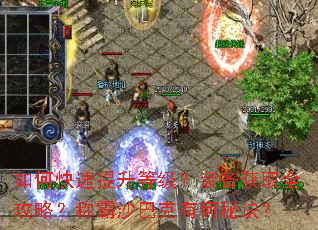 如何快速提升等级?装备获取全攻略?称霸沙巴克有何秘诀? 如何快速提升等级?装备获取全攻略?称霸沙巴克有何秘诀?