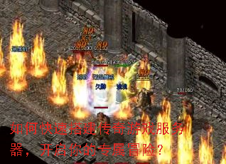 如何快速搭建传奇游戏服务器,开启你的专属冒险? 如何快速搭建传奇游戏服务器,开启你的专属冒险?