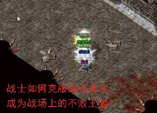 战士如何克服操作难度,成为战场上的不败王者? 战士如何克服操作难度,成为战场上的不败王者?