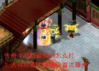 传奇手游隐藏BOSS怎么打?大神私藏速通秘诀首次曝光 传奇手游隐藏BOSS怎么打?大神私藏速通秘诀首次曝光