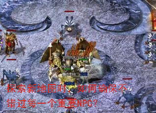 探索新地图时,如何确保不错过每一个重要NPC? 探索新地图时,如何确保不错过每一个重要NPC?
