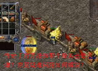传奇手游开服选哪个服务器最火爆?常见疑难问题如何解决? 传奇手游开服选哪个服务器最火爆?常见疑难问题如何解决?