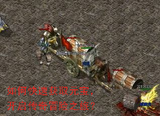 如何快速获取元宝,开启传奇冒险之旅? 如何快速获取元宝,开启传奇冒险之旅?