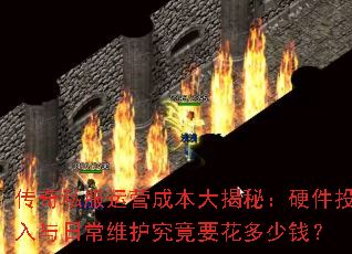 传奇私服运营成本大揭秘:硬件投入与日常维护究竟要花多少钱? 传奇私服运营成本大揭秘:硬件投入与日常维护究竟要花多少钱?