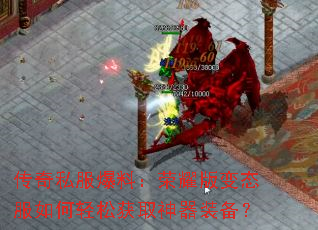 传奇私服爆料:荣耀版变态服如何轻松获取神器装备? 传奇私服爆料:荣耀版变态服如何轻松获取神器装备?