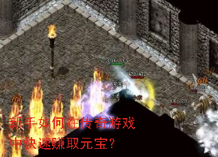 新手如何在传奇游戏中快速赚取元宝? 新手如何在传奇游戏中快速赚取元宝?
