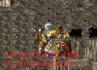 如何通过日常任务在传奇盛世中体验救世英雄的快感? 如何通过日常任务在传奇盛世中体验救世英雄的快感?