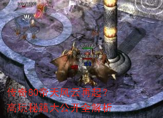 传奇80帝天风云再起?高玩秘籍大公开全解析 传奇80帝天风云再起?高玩秘籍大公开全解析