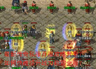最新传奇私服开服攻略大全?如何快速提升战力称霸全服? 最新传奇私服开服攻略大全?如何快速提升战力称霸全服?