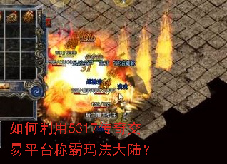 如何利用5317传奇交易平台称霸玛法大陆? 如何利用5317传奇交易平台称霸玛法大陆?