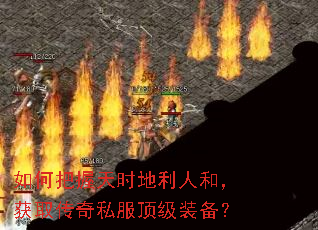 如何把握天时地利人和,获取传奇私服顶级装备? 如何把握天时地利人和,获取传奇私服顶级装备?