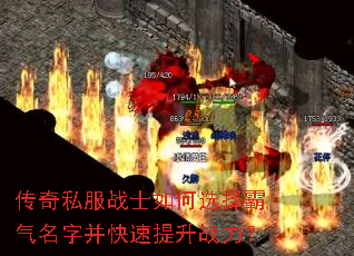 传奇私服战士如何选择霸气名字并快速提升战力? 传奇私服战士如何选择霸气名字并快速提升战力?