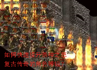 如何快速提升杀神之怒复古传奇的角色等级? 如何快速提升杀神之怒复古传奇的角色等级?