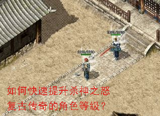 如何快速提升杀神之怒复古传奇的角色等级? 如何快速提升杀神之怒复古传奇的角色等级?