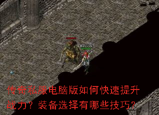 传奇私服电脑版如何快速提升战力?装备选择有哪些技巧? 传奇私服电脑版如何快速提升战力?装备选择有哪些技巧?