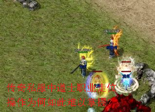 传奇私服中道士职业走位操作为何如此难以掌握? 传奇私服中道士职业走位操作为何如此难以掌握?